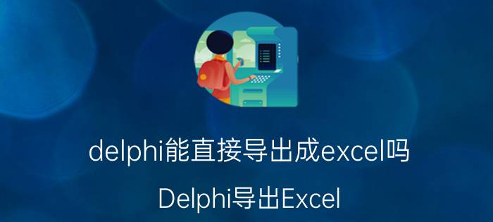 delphi能直接导出成excel吗 Delphi导出Excel